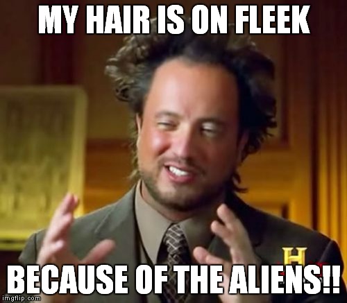Ancient Aliens | MY HAIR IS ON FLEEK; BECAUSE OF THE ALIENS!! | image tagged in memes,ancient aliens | made w/ Imgflip meme maker