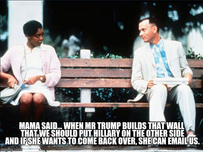 Forrest on hillary | MAMA SAID... WHEN MR TRUMP BUILDS THAT WALL THAT WE SHOULD PUT HILLARY ON THE OTHER SIDE AND IF SHE WANTS TO COME BACK OVER, SHE CAN EMAIL US. | image tagged in donald trump,hillary clinton,fence aka border wall | made w/ Imgflip meme maker