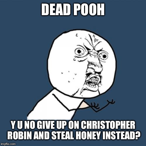 Y U No Meme | DEAD POOH Y U NO GIVE UP ON CHRISTOPHER ROBIN AND STEAL HONEY INSTEAD? | image tagged in memes,y u no | made w/ Imgflip meme maker