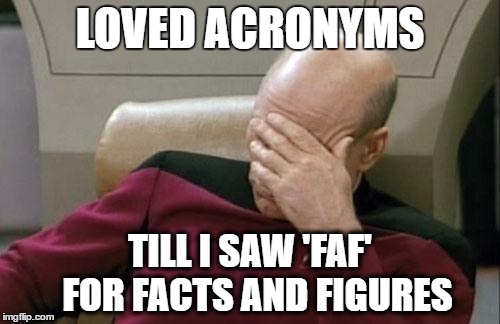 Captain Picard Facepalm | LOVED ACRONYMS; TILL I SAW 'FAF' 
FOR FACTS AND FIGURES | image tagged in memes,captain picard facepalm | made w/ Imgflip meme maker