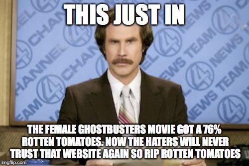 Numbers are mean-less | THIS JUST IN; THE FEMALE GHOSTBUSTERS MOVIE GOT A 76% ROTTEN TOMATOES. NOW THE HATERS WILL NEVER TRUST THAT WEBSITE AGAIN SO RIP ROTTEN TOMATOES | image tagged in memes,ron burgundy,ghostbusters | made w/ Imgflip meme maker