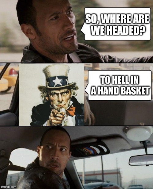 The Rock Driving | SO, WHERE ARE WE HEADED? TO HELL IN A HAND BASKET | image tagged in memes,the rock driving | made w/ Imgflip meme maker