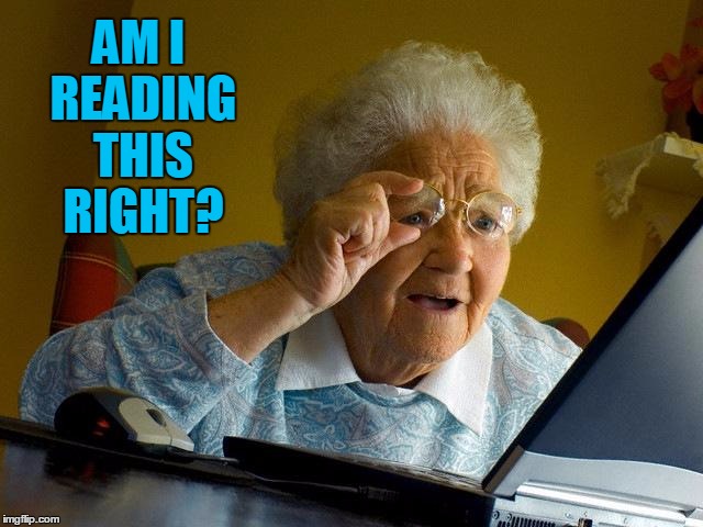 Grandma Finds The Internet Meme | AM I READING THIS RIGHT? | image tagged in memes,grandma finds the internet | made w/ Imgflip meme maker