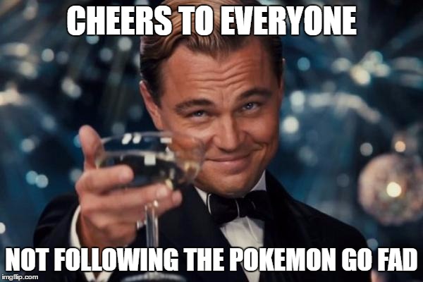Leonardo Dicaprio Cheers Meme | CHEERS TO EVERYONE; NOT FOLLOWING THE POKEMON GO FAD | image tagged in memes,leonardo dicaprio cheers,AdviceAnimals | made w/ Imgflip meme maker