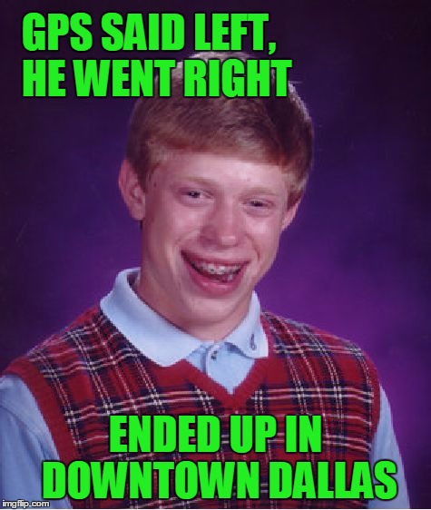 Bad Luck Brian Meme | GPS SAID LEFT,  HE WENT RIGHT ENDED UP IN DOWNTOWN DALLAS | image tagged in memes,bad luck brian | made w/ Imgflip meme maker