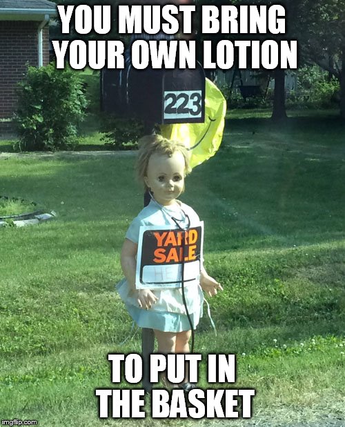 YOU MUST BRING YOUR OWN LOTION; TO PUT IN THE BASKET | image tagged in memes | made w/ Imgflip meme maker
