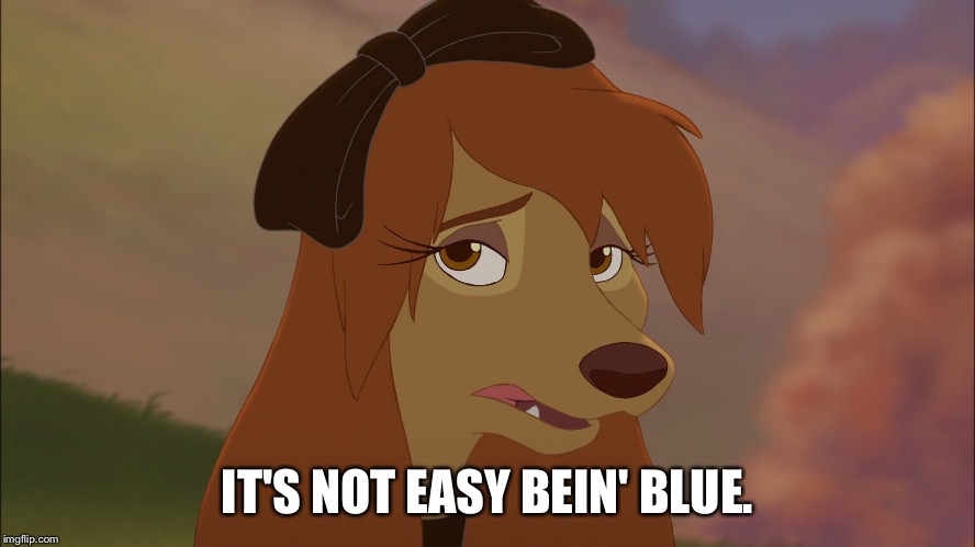 It's Not Easy Bein' Blue | IT'S NOT EASY BEIN' BLUE. | image tagged in dixie sad,memes,disney,the fox and the hound 2,reba mcentire,dog | made w/ Imgflip meme maker