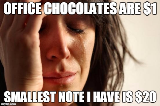 First World Problems | OFFICE CHOCOLATES ARE $1; SMALLEST NOTE I HAVE IS
$20 | image tagged in memes,first world problems | made w/ Imgflip meme maker
