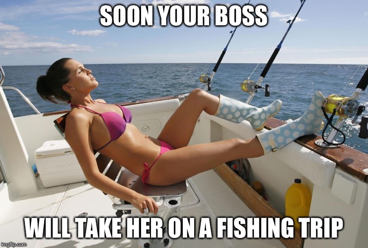 Girl fishing | SOON YOUR BOSS WILL TAKE HER ON A FISHING TRIP | image tagged in girl fishing | made w/ Imgflip meme maker