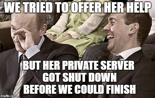 Hillary vs. Putin | WE TRIED TO OFFER HER HELP; BUT HER PRIVATE SERVER GOT SHUT DOWN BEFORE WE COULD FINISH | image tagged in hillary clinton,vladimir putin,hillary emails | made w/ Imgflip meme maker