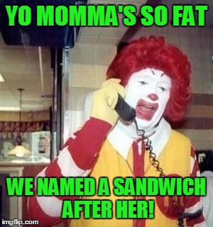YO MOMMA'S SO FAT WE NAMED A SANDWICH AFTER HER! | image tagged in ronald | made w/ Imgflip meme maker