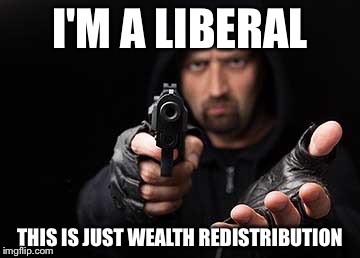 Armed robber | I'M A LIBERAL THIS IS JUST WEALTH REDISTRIBUTION | image tagged in armed robber | made w/ Imgflip meme maker