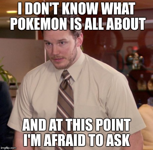 Afraid To Ask Andy Meme | I DON'T KNOW WHAT POKEMON IS ALL ABOUT; AND AT THIS POINT I'M AFRAID TO ASK | image tagged in memes,afraid to ask andy,pokemon,pokemon go | made w/ Imgflip meme maker