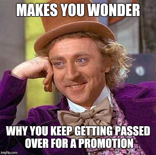 Creepy Condescending Wonka Meme | MAKES YOU WONDER WHY YOU KEEP GETTING PASSED OVER FOR A PROMOTION | image tagged in memes,creepy condescending wonka | made w/ Imgflip meme maker