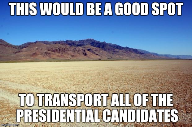 Desert Large dry | THIS WOULD BE A GOOD SPOT; TO TRANSPORT ALL OF THE PRESIDENTIAL CANDIDATES | image tagged in desert large dry,memes | made w/ Imgflip meme maker