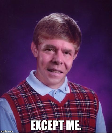 Bad Luck Jeb | EXCEPT ME. | image tagged in bad luck jeb | made w/ Imgflip meme maker