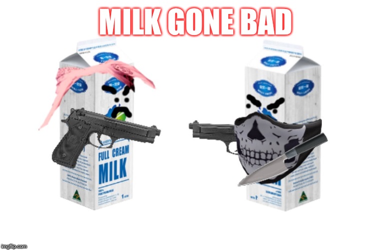 Milk gone bad | MILK GONE BAD | image tagged in milk,guns | made w/ Imgflip meme maker