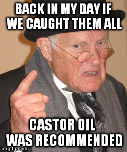 old poke | BACK IN MY DAY IF WE CAUGHT THEM ALL; CASTOR OIL  WAS RECOMMENDED | image tagged in memes,back in my day | made w/ Imgflip meme maker