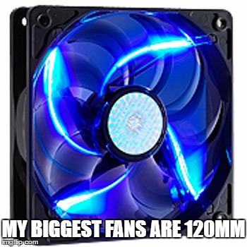 MY BIGGEST FANS ARE 120MM | image tagged in zinrockin | made w/ Imgflip meme maker