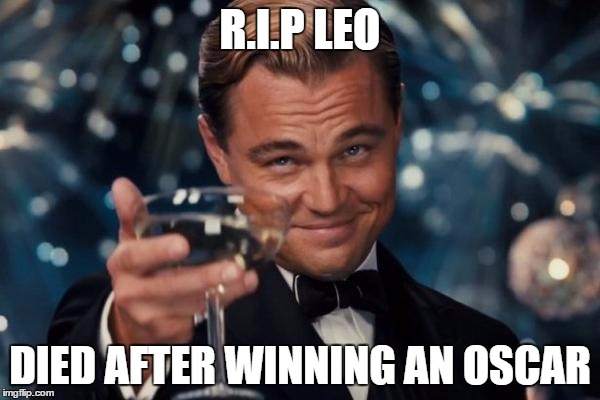 Leonardo Dicaprio Cheers Meme | R.I.P LEO; DIED AFTER WINNING AN OSCAR | image tagged in memes,leonardo dicaprio cheers | made w/ Imgflip meme maker