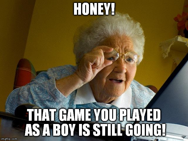 Grandma Finds The Internet Meme | HONEY! THAT GAME YOU PLAYED AS A BOY IS STILL GOING! | image tagged in memes,grandma finds the internet | made w/ Imgflip meme maker