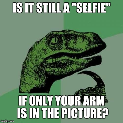 Philosoraptor Meme | IS IT STILL A "SELFIE" IF ONLY YOUR ARM IS IN THE PICTURE? | image tagged in memes,philosoraptor | made w/ Imgflip meme maker