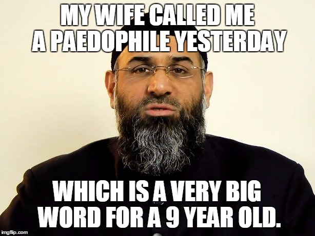 MY WIFE CALLED ME A PAEDOPHILE YESTERDAY; WHICH IS A VERY BIG WORD FOR A 9 YEAR OLD. | made w/ Imgflip meme maker