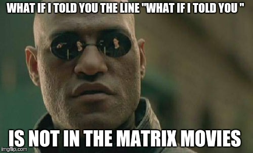 Matrix Morpheus Meme | WHAT IF I TOLD YOU THE LINE "WHAT IF I TOLD YOU "; IS NOT IN THE MATRIX MOVIES | image tagged in memes,matrix morpheus | made w/ Imgflip meme maker