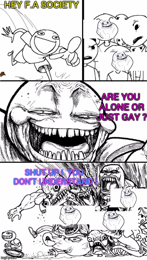 Hey Internet | HEY F.A SOCIETY; ARE YOU ALONE OR JUST GAY ? SHUT UP !  YOU DON'T UNDERSTAND ! | image tagged in memes,hey internet,scumbag | made w/ Imgflip meme maker