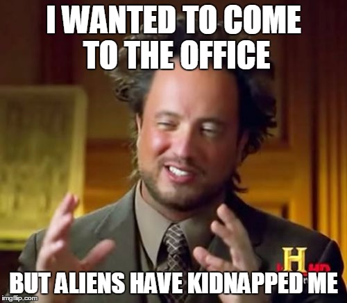 Ancient Aliens | I WANTED TO COME TO THE OFFICE; BUT ALIENS HAVE KIDNAPPED ME | image tagged in memes,ancient aliens,work,alien,office | made w/ Imgflip meme maker