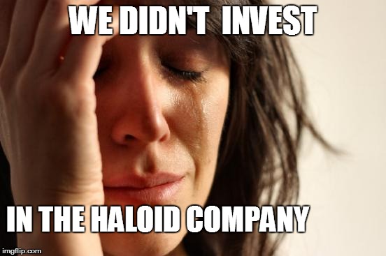 First World Problems Meme | WE DIDN'T  INVEST IN THE HALOID COMPANY | image tagged in memes,first world problems | made w/ Imgflip meme maker