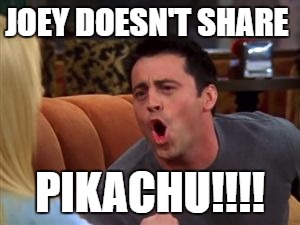 To all ye Pokémon Trainers... | JOEY DOESN'T SHARE; PIKACHU!!!! | image tagged in joey doesn't share food,pokmon go | made w/ Imgflip meme maker