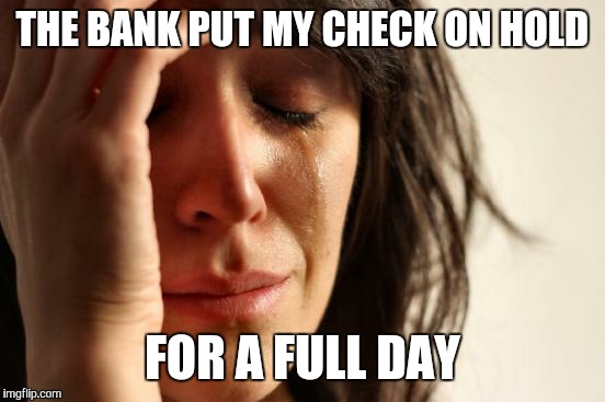First World Problems Meme | THE BANK PUT MY CHECK ON HOLD; FOR A FULL DAY | image tagged in memes,first world problems | made w/ Imgflip meme maker