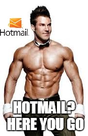 Hotmail | HOTMAIL? HERE YOU GO | image tagged in hotmail,buffed guy,hotmale,meme | made w/ Imgflip meme maker