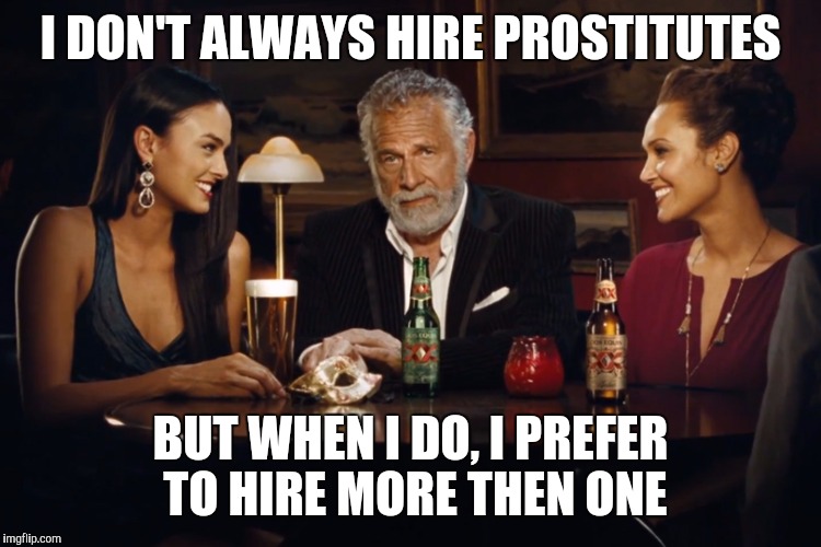 The Most Interesting Man in the World | I DON'T ALWAYS HIRE PROSTITUTES; BUT WHEN I DO, I PREFER TO HIRE MORE THEN ONE | image tagged in the most interesting man in the world,memes | made w/ Imgflip meme maker