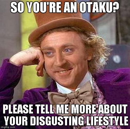 Tell me about your body pillow | SO YOU'RE AN OTAKU? PLEASE TELL ME MORE ABOUT YOUR DISGUSTING LIFESTYLE | image tagged in memes,creepy condescending wonka,weeaboo | made w/ Imgflip meme maker