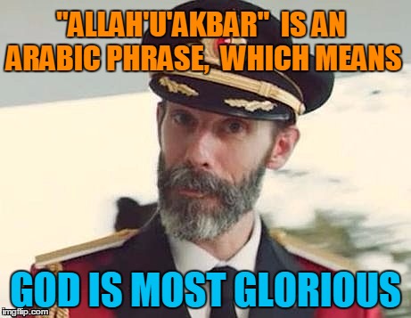 Captain Obvious | "ALLAH'U'AKBAR"  IS AN ARABIC PHRASE,  WHICH MEANS GOD IS MOST GLORIOUS | image tagged in captain obvious | made w/ Imgflip meme maker