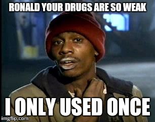 Y'all Got Any More Of That Meme | RONALD YOUR DRUGS ARE SO WEAK I ONLY USED ONCE | image tagged in memes,yall got any more of | made w/ Imgflip meme maker