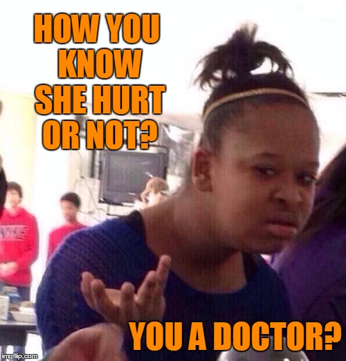 Black Girl Wat Meme | HOW YOU KNOW SHE HURT OR NOT? YOU A DOCTOR? | image tagged in memes,black girl wat | made w/ Imgflip meme maker