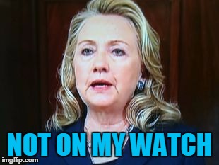 NOT ON MY WATCH | image tagged in hillary | made w/ Imgflip meme maker