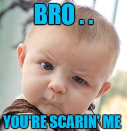 Skeptical Baby Meme | BRO . . YOU'RE SCARIN' ME | image tagged in memes,skeptical baby | made w/ Imgflip meme maker