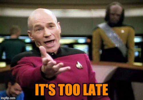 Picard Wtf Meme | IT'S TOO LATE | image tagged in memes,picard wtf | made w/ Imgflip meme maker