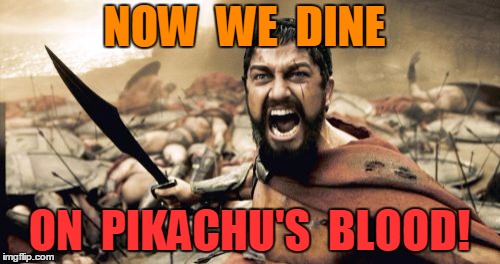 Sparta Leonidas Meme | NOW  WE  DINE ON  PIKACHU'S  BLOOD! | image tagged in memes,sparta leonidas | made w/ Imgflip meme maker