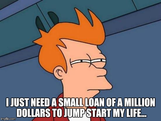 Futurama Fry Meme | I JUST NEED A SMALL LOAN OF A MILLION DOLLARS TO JUMP START MY LIFE... | image tagged in memes,futurama fry | made w/ Imgflip meme maker