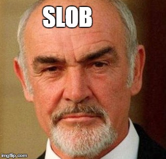 SLOB | image tagged in connery | made w/ Imgflip meme maker