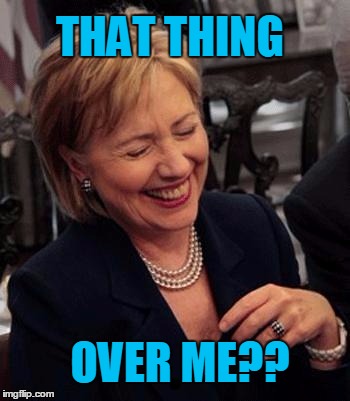 Hillary LOL | THAT THING OVER ME?? | image tagged in hillary lol | made w/ Imgflip meme maker