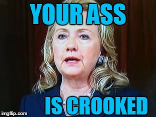 YOUR ASS IS CROOKED | image tagged in hillary | made w/ Imgflip meme maker
