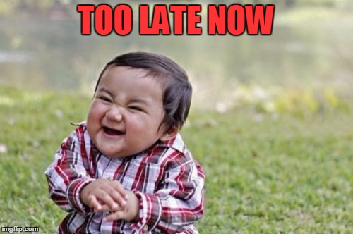 Evil Toddler Meme | TOO LATE NOW | image tagged in memes,evil toddler | made w/ Imgflip meme maker