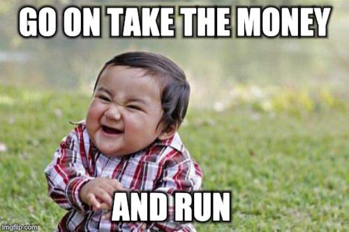 Evil Toddler Meme | GO ON TAKE THE MONEY AND RUN | image tagged in memes,evil toddler | made w/ Imgflip meme maker