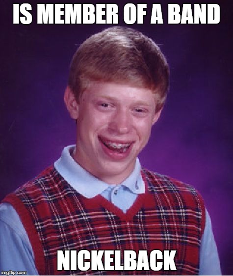 Bad Luck Brian | IS MEMBER OF A BAND; NICKELBACK | image tagged in memes,bad luck brian | made w/ Imgflip meme maker